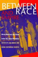 Between Race and Empire: African-Americans and Cubans Before the Cuban Revolution 1566395879 Book Cover
