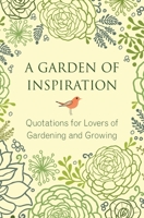 A Garden of Inspiration: Quotations for Lovers of Gardening and Growing (Little Book. Big Idea.) 1578265541 Book Cover