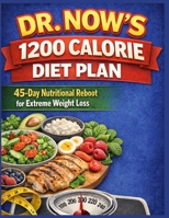 DR. NOW'S 1200 CALORIE DIET PLAN 45-Day Nutritional Reboot for Extreme Weight Loss. B0GXPFQ6Y4 Book Cover