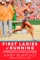 First Ladies of Running: 22 Inspiring Profiles of the Rebels, Rule Breakers, and Visionaries Who Changed the Sport Forever 1609615646 Book Cover