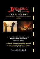 Breaking the Curses of Life: Understanding and Overcoming Spiritual Bondage: Uncovering Hidden Scourges and Walking in Freedom Through Christ B0FRGJ1LQM Book Cover