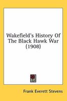 Wakefield’s History Of The Black Hawk War 0548668205 Book Cover