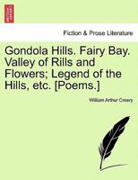 Gondola Hills. Fairy Bay. Valley of Rills and Flowers; Legend of the Hills, etc. [Poems.] 1241406502 Book Cover