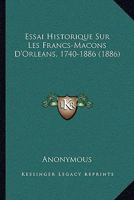 Essai Historique Sur Les Francs-Macons D'Orleans, 1740-1886 (1886) 1022384376 Book Cover