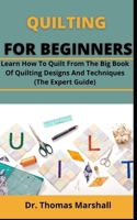 Quilting For Beginners: Learn How To Quilt From The Big Book Of Quilting Designs And Techniques B099C52VW8 Book Cover