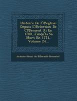 Histoire de L' Eglise: Depuis L' Election de CL Ement XI En 1700, Jusqu'la Sa Mort En 1721, Volume 24... 1249956838 Book Cover