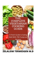 THE, COMPLETE VEGETARIAN COOKING GUIDE: A Fresh guide to Eating Well With 700 Foolproof Recipes B088GGFJMX Book Cover