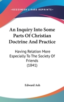 An Inquiry Into Some Parts Of Christian Doctrine And Practice: Having Relation More Especially To The Society Of Friends 1166482758 Book Cover