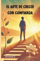 El arte de crecer con confianza: Cultivar la autoestima para un futuro pleno | Supera dudas y abraza tu potencial | Las claves para avanzar con confianza y serenidad (Spanish Edition) B0F1419D7R Book Cover