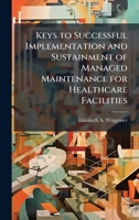 Keys to Successful Implementation and Sustainment of Managed Maintenance for Healthcare Facilities 1025094190 Book Cover