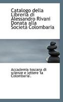 Catalogo Della Libreria Di Alessandro Rivani Donata Alla Societ� Colombaria 0559891318 Book Cover