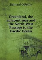 Greenland, the Adjacent Seas, and the North-West Passage to the Pacific Ocean, Illustrated in a Voyage to Davis's Strait, During the Summer of 1817 1179179757 Book Cover