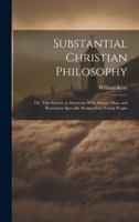 Substantial Christian Philosophy: Or, True Science in Harmony With Nature, Man, and Revelation Specially Designed for Young People 1020090073 Book Cover