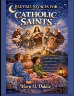 BEDTIME STORIES FOR CATHOLIC SAINTS: Gentle Night Tales That Build Faith, Shape Character, and Guide Young Hearts Toward a Life of Purpose B0GXYV2V2S Book Cover