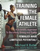 Training the Female Athlete: A Scientific Approach to Becoming Strong and Stable - Females Have Limitless Potential! 1634919777 Book Cover