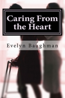 Caring From the Heart: How to Hire or Be A Good Caregiver 1519463952 Book Cover