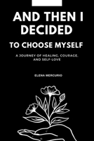and then I decided to choose myself: A Journey of Healing, Courage, and Self-Love B0FQV3M84J Book Cover