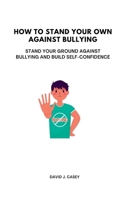 How to Stand Your Own Against Bullying: Stand Your Ground against Bullying and build self-confidence B0F784WTB1 Book Cover
