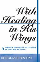 With Healing in His Wings: A Complete and Concise Presentation of God's Healing Gospel 0980919193 Book Cover
