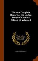 The new complete History of the United States of America. Official ed Volume 1 1344913849 Book Cover