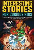 Interesting Stories for Curious Kids: A Fascinating Collection of the Most Interesting, Unbelievable, and Craziest Stories on Earth! 1648450814 Book Cover