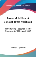 James McMillan, A Senator From Michigan: Nominating Speeches In The Caucuses Of 1889 And 1895 1378015932 Book Cover