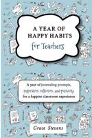 A Year of Happy Habits for Teachers: A Year of Journaling Prompts, Inspiration, Positivity and Reflection for a Happier Classroom Experience 0998701904 Book Cover