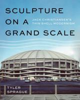 Sculpture on a Grand Scale: Jack Christiansen’s Thin Shell Modernism 0295745614 Book Cover