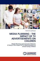 MEDIA PLANNING - THE IMPACT OF TV ADVERTISEMENTS ON CHILDREN: Media Planning and Consumer Behavior A Study of the Impact of TV Advertisements on School Going Children 3659283096 Book Cover