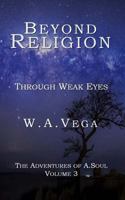 Beyond Religion: Through Weak Eyes: The Adventures of A.Soul 1987481267 Book Cover