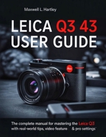 Leica Q3 43 User Guide: The Complete Manual for Beginners & Pros - Master the Leica Q3 Like a Pro: Camera Setup, Menus, Features, Photography Modes, ... and Creative Controls for Every Scenario B0FK9Y39RD Book Cover