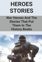 Heroes Stories: War Heroes And The Stories That Put Them In The History Books: Military Heroes Usa B096TTSQ3C Book Cover