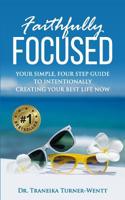 Faithfully Focused: Your Simple, Four Step Guide To Intentionally Creating Your Best Life Now 1794179488 Book Cover