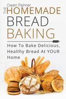 The Homemade Bread Baking - How to Bake Delicious, Healthy Bread at Your Home 154320953X Book Cover