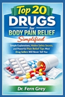 Top 20 Drugs For Body Pain Relief Simplified: Simple Explanations, Hidden Safety secrets, and powerful Pain Relief Tips Most Drug Sellers Will Never Tell You B0GY62Y4QP Book Cover