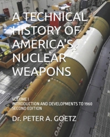 A TECHNICAL HISTORY OF AMERICA'S NUCLEAR WEAPONS: VOLUME I - INTRODUCTION AND DEVELOPMENTS TO 1960 - SECOND EDITION B08HTD9YKX Book Cover
