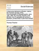 A discourse delivered at Boston, before the Humane Society of the Commonwealth of Massachusetts, June 10th, 1800. By Thomas Thacher, A.M. Minister of ... Dedham. [Three lines in Latin from Alsopi]. 1275826385 Book Cover