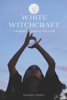 White Witchcraft: A Beginner's Guide to The Craft B0CF4CXSDK Book Cover