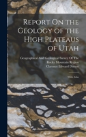 Report On the Geology of the High Plateaus of Utah: With Atlas 1015582915 Book Cover