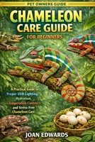 CHAMELEON CARE GUIDE FOR BEGINNERS: A Practical Guide to Proper UVB Lighting, Hydration, Temperature Control, and Stress-Free Chameleon Care. B0GXPHYQ9G Book Cover
