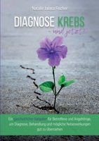 Diagnose Krebs - und jetzt?: Ein ganzheitlicher Ratgeber für Betroffene und Angehörige, um Diagnose, Behandlung und mögliche Nebenwirkungen gut zu überstehen (German Edition) 3752873035 Book Cover