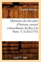 Mémoires du chevalier d'Arvieux, envoyé extraordinaire du Roy à la Porte. T. 6 2012750729 Book Cover