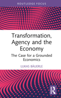 Transformation, Agency and the Economy: The Case for a Grounded Economics 1032443448 Book Cover
