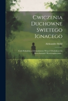 Cwiczenia Duchowne Swietego Ignacego: Czyli Rekolekcye Osmiodniowe Wraz Z Dodatkowemi Rozyslaniami I Kontemplacyami... 1022375458 Book Cover
