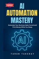 AI Automation Mastery: Automate Your Business Sales Funnel and Print Money While You Sleep. 9356552916 Book Cover