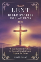LENT BIBLE STORIES FOR ADULTS 2025: 40 Inspirational Devotions to Deepen Faith and Prepare for Easter B0DWXTWCR2 Book Cover