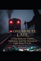 One Minute Late: A True Story Of Trauma, Addiction, And The Relentless Fight Back To Life B0H4P8YGSY Book Cover