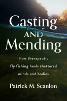 Casting and Mending: How Therapeutic Fly Fishing Heals Shattered Minds and Bodies 1939125979 Book Cover