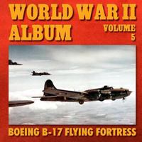 World War II Album Volume 5: Boeing B-17 Flying Fortress 1500440566 Book Cover