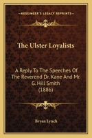 The Ulster Loyalists: A Reply To The Speeches Of The Reverend Dr. Kane And Mr. G. Hill Smith 1437343643 Book Cover